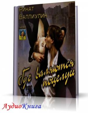 Валиуллин Ринат - Где валяются поцелуи (АудиоКнига)