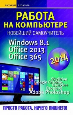 Леонтьев В. - Работа на компьютере 2014. Windows 8.1. Office 2013. Office 365