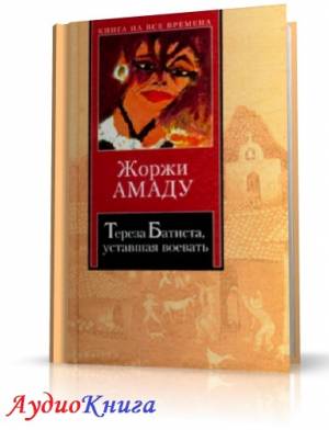 Амаду Жоржи - Тереза Батиста, уставшая воевать (АудиоКнига)