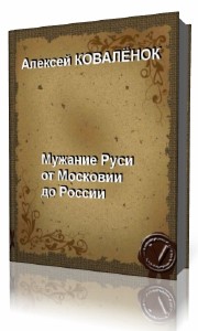 Алексей Ковалёнок - Мужание Руси от Московии к России (Аудиокнига)