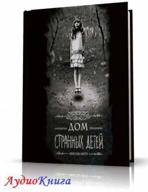 Риггз Рэнсом – Дом странных детей (АудиоКнига)