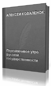 Алексей Коваленок - Переменчивое утро русской государственности (Аудиокнига)