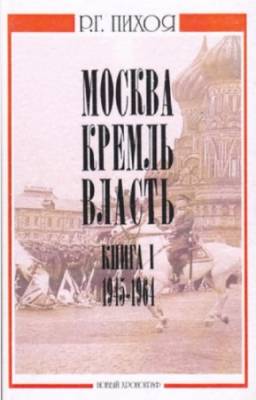 Пихоя Р.Г. - Москва. Кремль. Власть. Том 1. 1945-1964