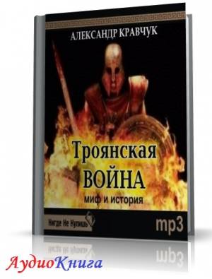 Кравчук Александр - Троянская война. Миф и история (АудиоКнига)