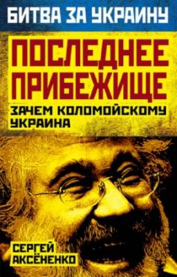 Аксененко С. - Последнее прибежище. Зачем Коломойскому Украина