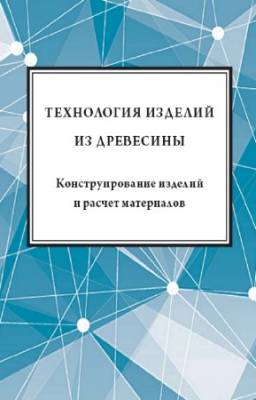 Кондратьев Ю.Н. - Технология изделий из древесины. Конструирование изделий и расчет материалов