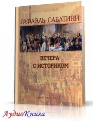 Сабатини Рафаэль - Вечера с историком (АудиоКнига)