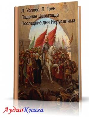 Уоллес Льюис, Грен Леонард - Падение Царьграда. Последние дни Иерусалима (АудиоКнига)