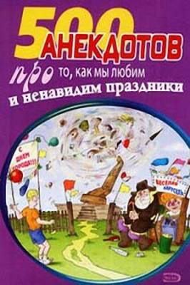 500 анекдотов про то, как мы любим и ненавидим праздники (2009) pdf