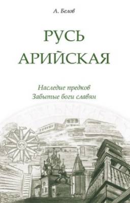 Белов А. - Русь арийская. Наследие предков. Забытые боги славян