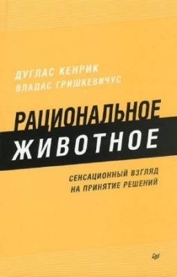 Кенрик Д., Гришкевичус В. - Рациональное животное. Сенсационный взгляд на принятие решений