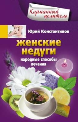 Юрий Константинов - Женские недуги. Народные способы лечения (2013) pdf