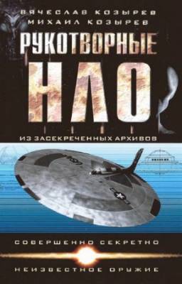 Козырев Вячеслав, Козырев Михаил - Рукотворные НЛО из засекреченных архивов