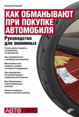 Гладкий Алексей - Как обманывают при покупке автомобиля. Руководство для экономных