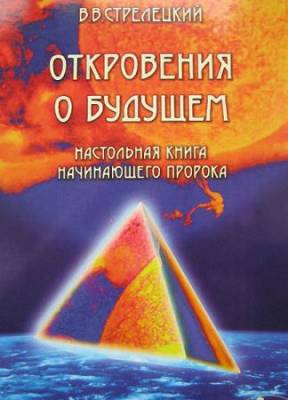 Стрелецкий В. В - Откровения о будущем. Настольная книга начинающего пророка