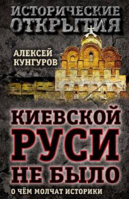 Кунгуров Алексей - Киевской Руси не было. О чём молчат историки