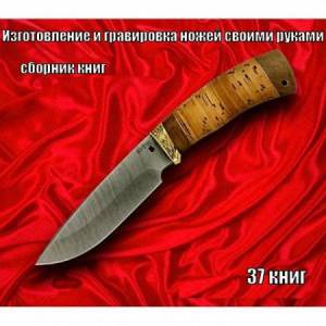 Сборник книг - Изготовление и гравировка ножей своими руками в 37 томах