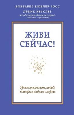 Кесслер Дэвид, Кюблер-Росс Элизабет - Живи сейчас!