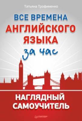 Трофименко Т. Г. - Все времена английского языка за час. Наглядный самоучитель