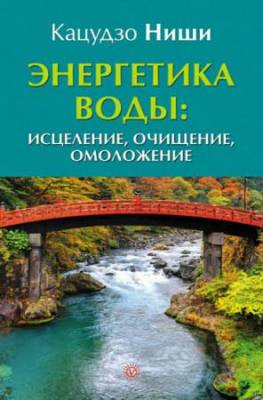 Ниши Кацудзо - Энергетика воды: исцеление, очищение, омоложение