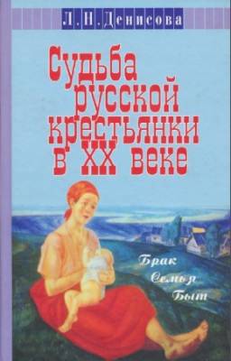Денисова Любовь - Судьба русской крестьянки в ХХ веке. Брак, семья, быт