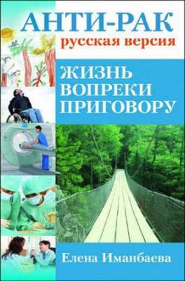 Иманбаева Е. В. - Анти-рак: русская версия. Жизнь вопреки приговору