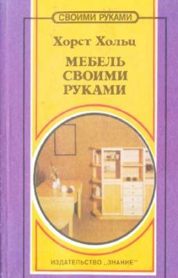 Хольц Хорст - Мебель своими руками. Идеи, советы, рекомендации