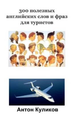 Куликов Антон - 300 полезных английских слов и фраз для туристов