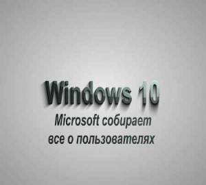 Windows 10 собирает всю информацию о пользователе ПК (2015)