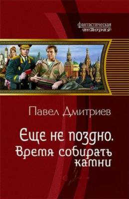 Павел Дмитриев - Еще не поздно. Время «собирать камни»