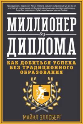 Эллсберг Майкл - Миллионер без диплома. Как добиться успеха без традиционного образования