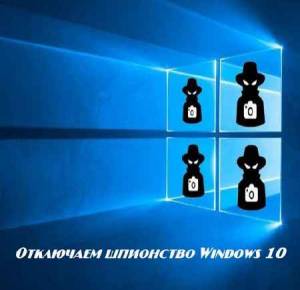 Отключаем шпионство Windows 10 (2015)