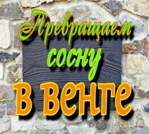 Превращаем сосну в венге (2015)