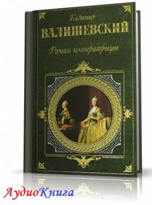 Валишевский Казимир - Роман императрицы (АудиоКнига) читает Герасимов В.