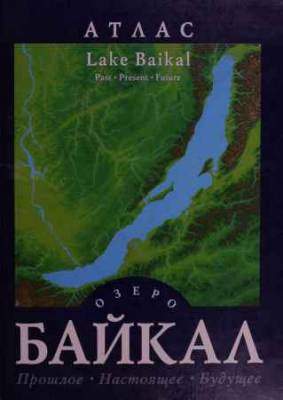 Атлас. Озеро Байкал: прошлое, настоящее, будущее