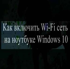 Как включить Wi Fi сеть на ноутбуке Windows 10 (2015)