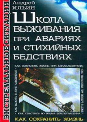 Ильин Андрей - Школа выживания при авариях и стихийных бедствиях