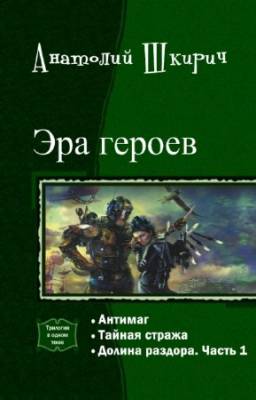 Анатолий Шкирич - Эра героев. Трилогия в одном томе