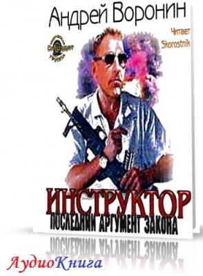 Воронин Андрей - Инструктор. Последний аргумент закона (АудиоКнига)