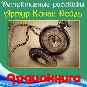 Артур Конан Дойль - Детективные рассказы (Аудиокнига)