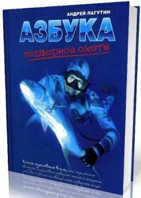 Лагутин Андрей - Азбука подводной охоты. Для начинающих... и не очень