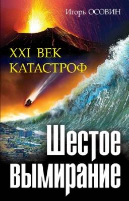 Игорь Осовин - Шестое вымирание. XXI век катастроф