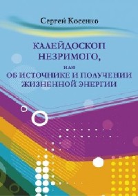 Сергей Косенко - Калейдоскоп незримого или об источнике и получении жизненной энергии (Аудиокнига)