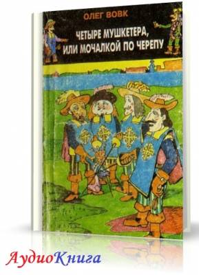 Вовк Олег - Четыре мушкетера, или мочалкой по черепу (АудиоКнига)