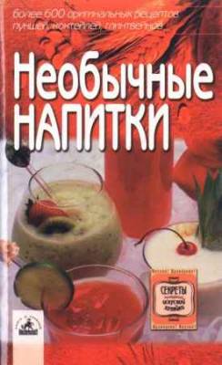 Необычные напитки: более 600 оригинальных рецептов пуншей, коктейлей, глинтвейнов