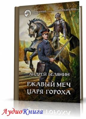 Белянин Андрей - Ржавый меч царя Гороха (АудиоКнига) читает Росляков М.