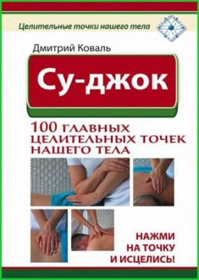 Дмитрий Коваль - Су-джок. 100 главных целительных точек нашего тела