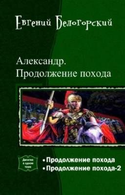 Евгений Белогорский - Александр. Продолжение похода. Дилогия в одном томе