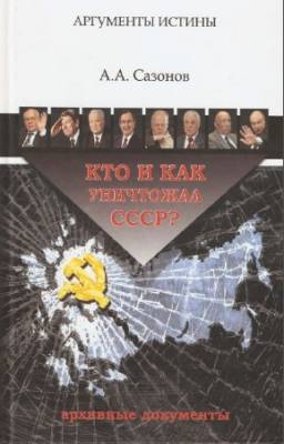 А.А. Сазонов - Кто и как уничтожал СССР? Архивные документы