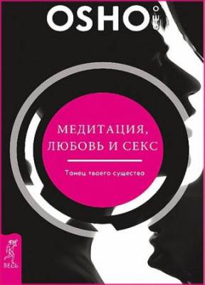 Бхагаван Раджниш (Ошо) - Медитация, любовь и секс – танец твоего существа